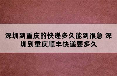 深圳到重庆的快递多久能到很急 深圳到重庆顺丰快递要多久